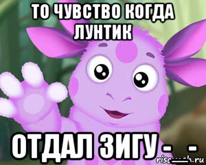 то чувство когда лунтик отдал зигу -_-