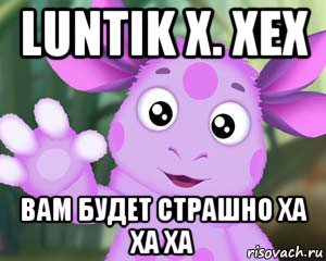 luntik x. xex вам будет страшно ха ха ха