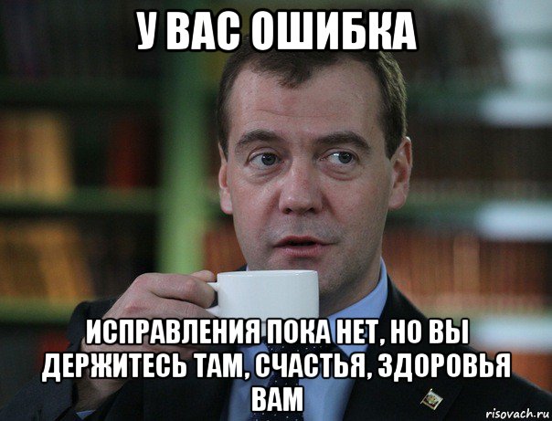 у вас ошибка исправления пока нет, но вы держитесь там, счастья, здоровья вам, Мем Медведев спок бро