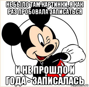 не было там картинки, я как раз пробовала записаться и не прошло и года - записалась, Мем Микки Маус