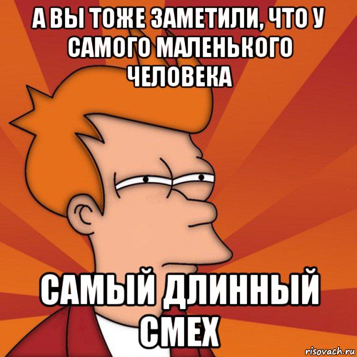 а вы тоже заметили, что у самого маленького человека самый длинный смех, Мем Мне кажется или (Фрай Футурама)