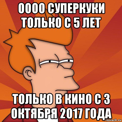 оооо суперкуки только с 5 лет только в кино с 3 октября 2017 года, Мем Мне кажется или (Фрай Футурама)