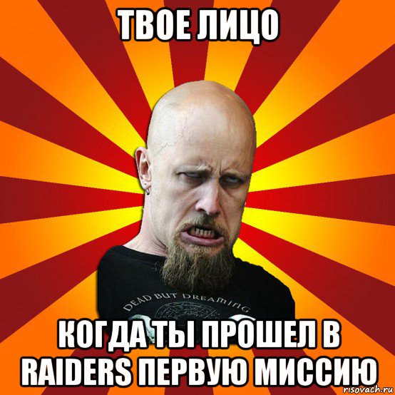 твое лицо когда ты прошел в raiders первую миссию, Мем Мое лицо когда