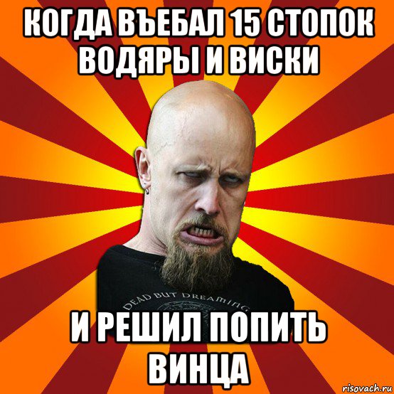 когда въебал 15 стопок водяры и виски и решил попить винца, Мем Мое лицо когда