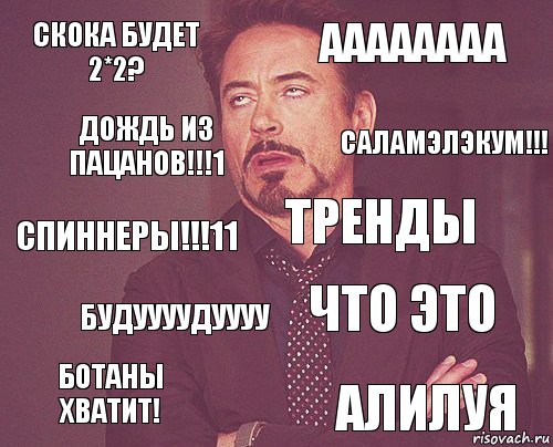 скока будет 2*2? аааааааа спиннеры!!!11 ботаны хватит! что это тренды будуууудуууу алилуя дождь из пацанов!!!1 саламэлэкум!!!