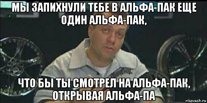 мы запихнули тебе в альфа-пак еще один альфа-пак, что бы ты смотрел на альфа-пак, открывая альфа-па, Мем Монитор (тачка на прокачку)