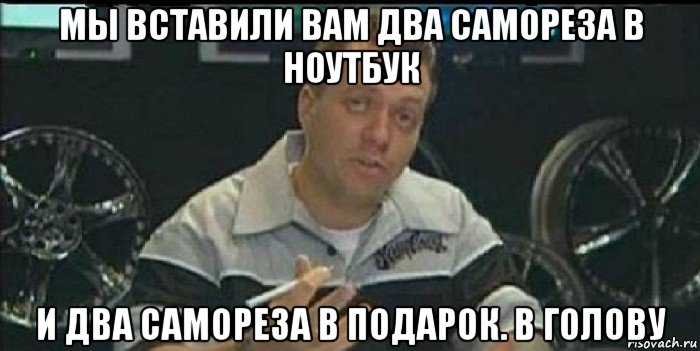 мы вставили вам два самореза в ноутбук и два самореза в подарок. в голову, Мем Монитор (тачка на прокачку)