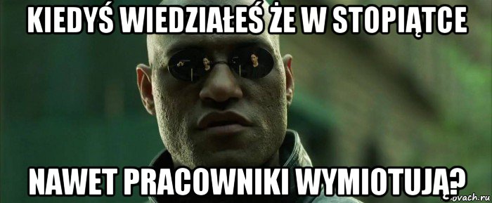 kiedyś wiedziałeś że w stopiątce nawet pracowniki wymiotują?, Мем  морфеус