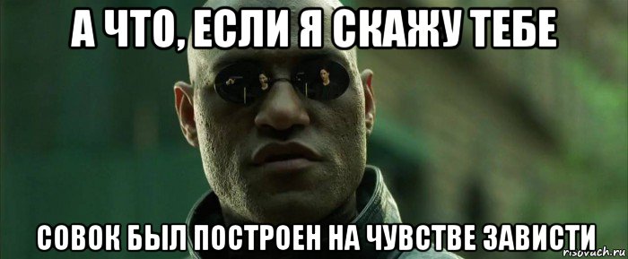 а что, если я скажу тебе совок был построен на чувстве зависти, Мем  морфеус