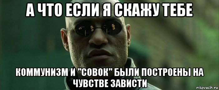 а что если я скажу тебе коммунизм и "совок" были построены на чувстве зависти, Мем  морфеус