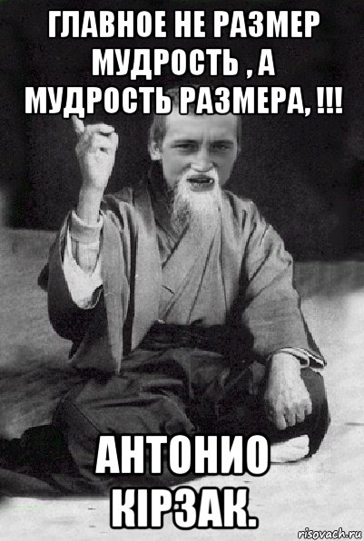 главное не размер мудрость , а мудрость размера, !!! антонио кірзак., Мем Мудрий паца