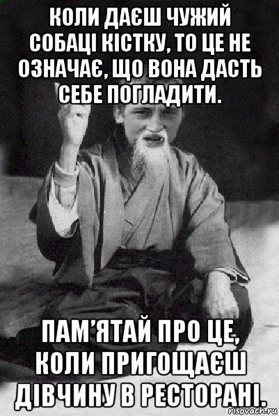 коли даєш чужий собаці кістку, то це не означає, що вона дасть себе погладити. пам’ятай про це, коли пригощаєш дівчину в ресторані., Мем Мудрий паца