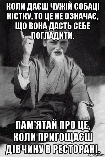 коли даєш чужій собаці кістку, то це не означає, що вона дасть себе погладити. пам’ятай про це, коли пригощаєш дівчину в ресторані., Мем Мудрий паца