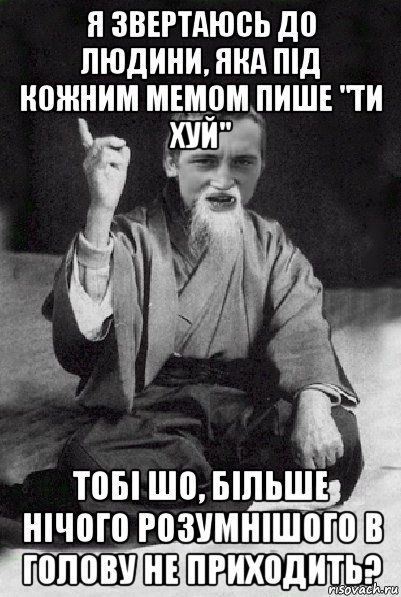 я звертаюсь до людини, яка під кожним мемом пише "ти хуй" тобі шо, більше нічого розумнішого в голову не приходить?, Мем Мудрий паца