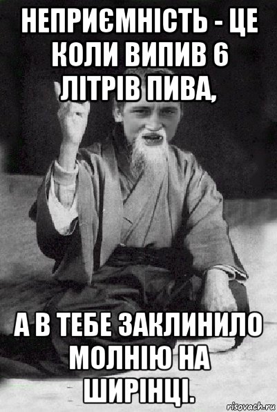 неприємність - це коли випив 6 літрів пива, а в тебе заклинило молнію на ширінці., Мем Мудрий паца