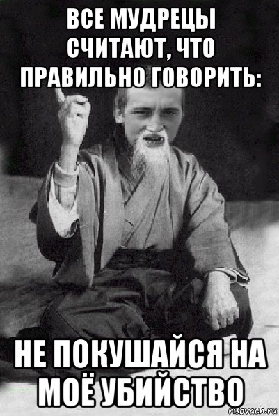 все мудрецы считают, что правильно говорить: не покушайся на моё убийство, Мем Мудрий паца