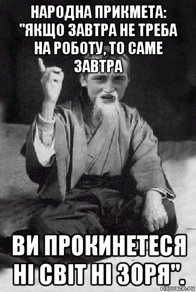 народна прикмета: "якщо завтра не треба на роботу, то саме завтра ви прокинетеся ні світ ні зоря"., Мем Мудрий паца