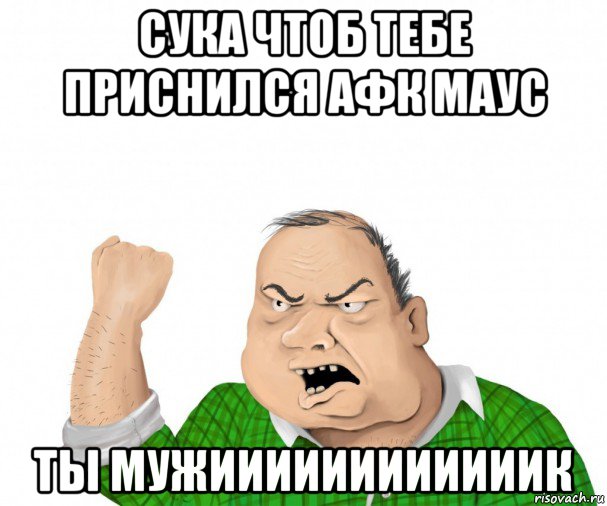 сука чтоб тебе приснился афк маус ты мужиииииииииииик, Мем мужик