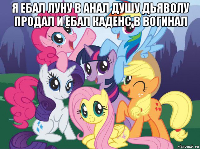 я ебал луну в анал душу дьяволу продал и ебал каденс в вогинал , Мем My little pony