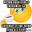 начни свой день с тиском на бс спасибо за еще один день без бана, Мем Начни свой день