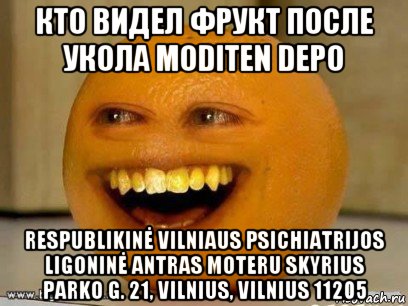 кто видел фрукт после укола moditen depo respublikinė vilniaus psichiatrijos ligoninė antras moteru skyrius parko g. 21, vilnius, vilnius 11205, Мем Надоедливый апельсин