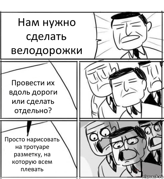 Нам нужно сделать велодорожки Провести их вдоль дороги или сделать отдельно? Просто нарисовать на тротуаре разметку, на которую всем плевать, Комикс нам нужна новая идея