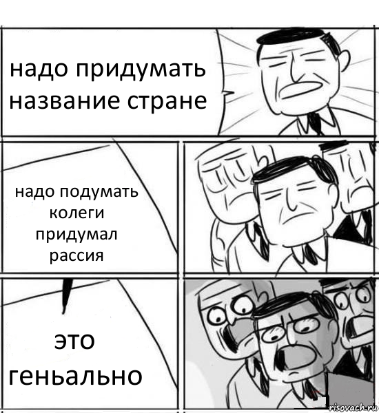 надо придумать название стране надо подумать колеги придумал рассия это геньально