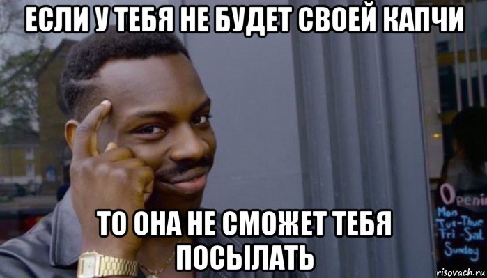 если у тебя не будет своей капчи то она не сможет тебя посылать, Мем Не делай не будет