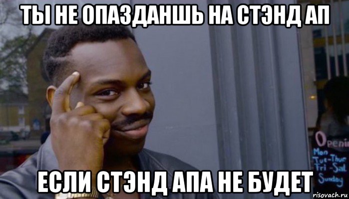 ты не опазданшь на стэнд ап если стэнд апа не будет, Мем Не делай не будет