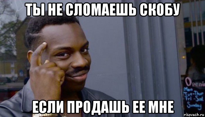 ты не сломаешь скобу если продашь ее мне, Мем Не делай не будет