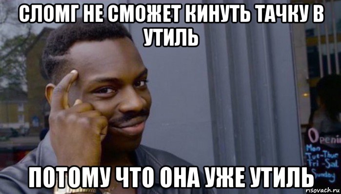 сломг не сможет кинуть тачку в утиль потому что она уже утиль, Мем Не делай не будет