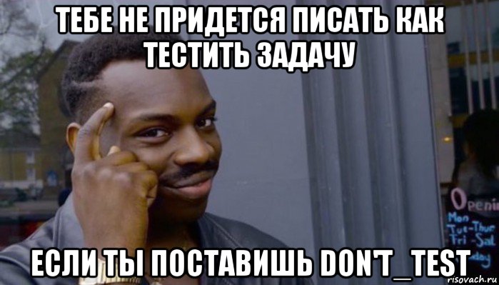 тебе не придется писать как тестить задачу если ты поставишь don't_test, Мем Не делай не будет