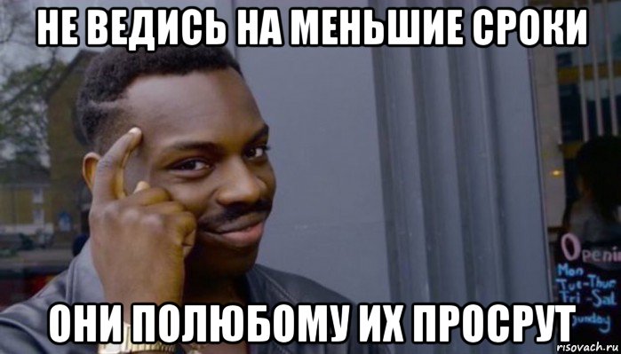 не ведись на меньшие сроки они полюбому их просрут, Мем Не делай не будет