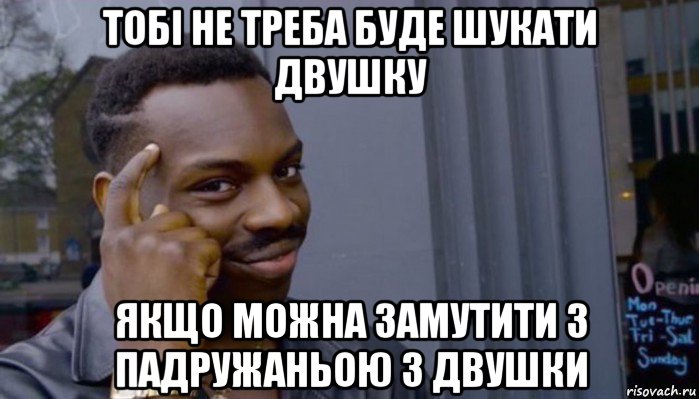 тобі не треба буде шукати двушку якщо можна замутити з падружаньою з двушки, Мем Не делай не будет