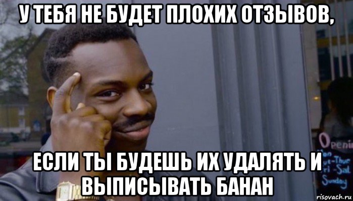 у тебя не будет плохих отзывов, если ты будешь их удалять и выписывать банан, Мем Не делай не будет