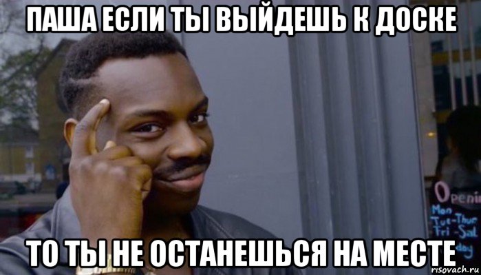 паша если ты выйдешь к доске то ты не останешься на месте, Мем Не делай не будет