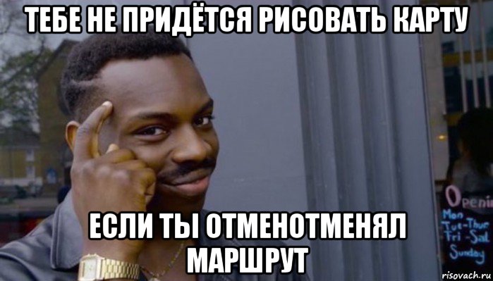 тебе не придётся рисовать карту если ты отменотменял маршрут, Мем Не делай не будет