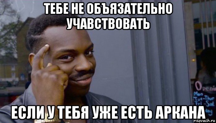 тебе не объязательно учавствовать если у тебя уже есть аркана, Мем Не делай не будет