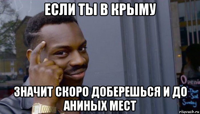 если ты в крыму значит скоро доберешься и до аниных мест, Мем Не делай не будет