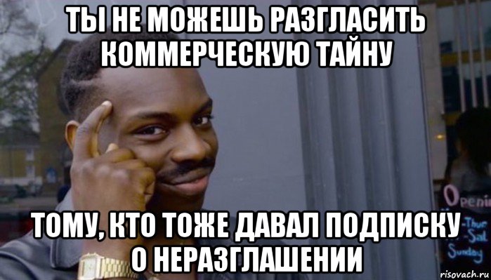 ты не можешь разгласить коммерческую тайну тому, кто тоже давал подписку о неразглашении, Мем Не делай не будет