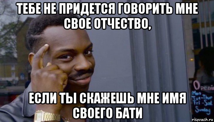 тебе не придется говорить мне свое отчество, если ты скажешь мне имя своего бати, Мем Не делай не будет