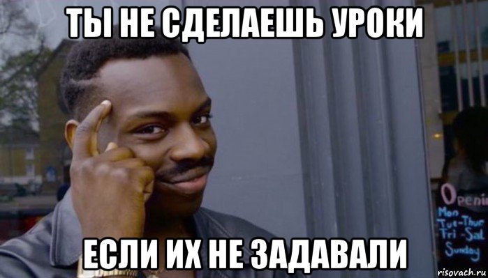 ты не сделаешь уроки если их не задавали, Мем Не делай не будет