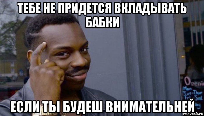 тебе не придется вкладывать бабки если ты будеш внимательней, Мем Не делай не будет