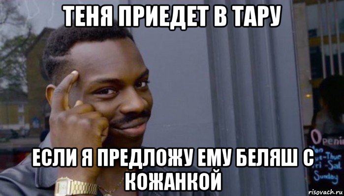 теня приедет в тару если я предложу ему беляш с кожанкой, Мем Не делай не будет