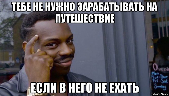 тебе не нужно зарабатывать на путешествие если в него не ехать, Мем Не делай не будет