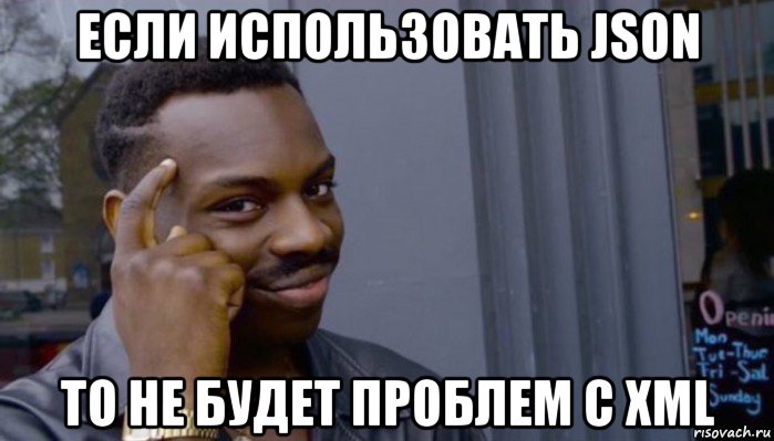 если использовать json то не будет проблем с xml, Мем Не делай не будет