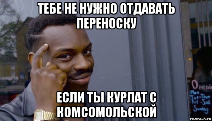 тебе не нужно отдавать переноску если ты курлат с комсомольской, Мем Не делай не будет