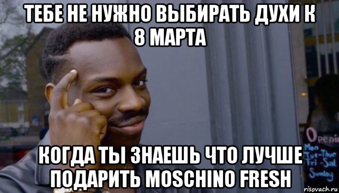 тебе не нужно выбирать духи к 8 марта когда ты знаешь что лучше подарить moschino fresh, Мем Не делай не будет