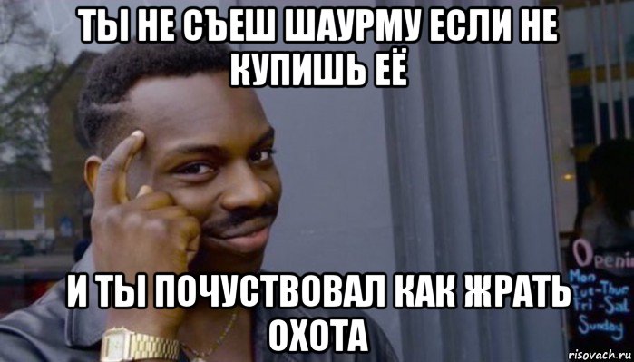 ты не съеш шаурму если не купишь её и ты почуствовал как жрать охота, Мем Не делай не будет