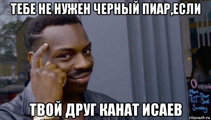 тебе не нужен черный пиар,если твой друг канат исаев, Мем Не делай не будет